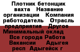 Плотник-бетонщик-вахта › Название организации ­ Компания-работодатель › Отрасль предприятия ­ Другое › Минимальный оклад ­ 1 - Все города Работа » Вакансии   . Адыгея респ.,Адыгейск г.